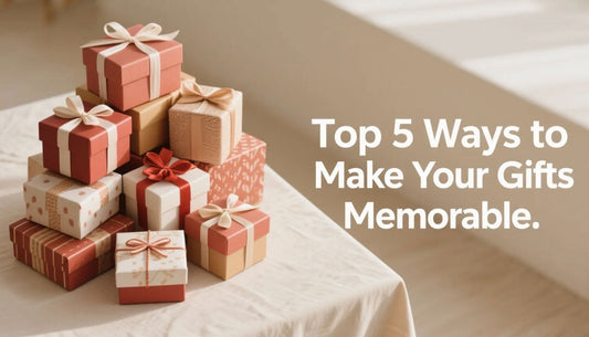 Top 5 Ways to Make Your Gifts Memorable